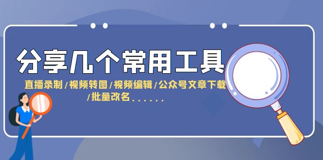 【副业项目6261期】分享几个常用工具 直播录制/视频转图/视频编辑/公众号文章下载/改名-蓝图副业