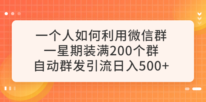 【副业项目6265期】一个人如何利用微信群自动群发引流，一星期装满200个群，日入500+-蓝图副业
