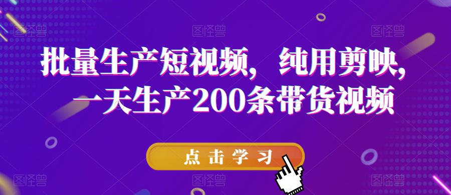 【副业项目6356期】批量生产短视频，纯用剪映，一天生产200条带货视频-蓝图副业