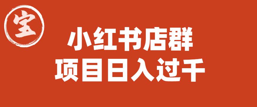 【副业项目6268期】宝哥小红书店群项目，日入过千（图文教程）【揭秘】-蓝图副业