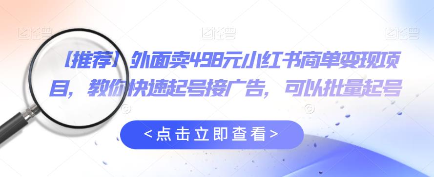 【副业项目6252期】外面卖498元小红书商单变现项目，教你快速起号接广告，可以批量起号-蓝图副业