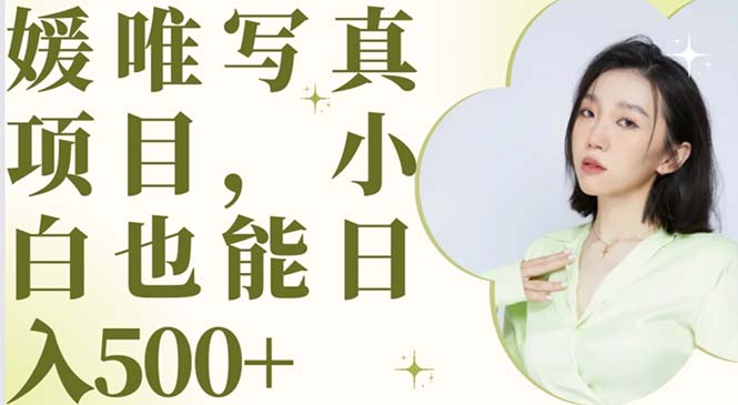【副业项目6026期】最新出炉媛唯写真项目，小白可日入500+-蓝图副业