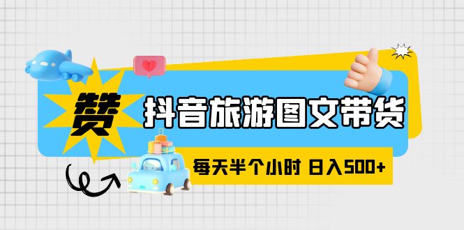 【副业项目6051期】抖音旅游图文带货，零门槛，操作简单，每天半个小时，日入500+-蓝图副业