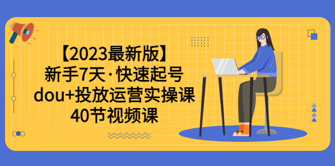 【副业项目6054期】【2023最新版】新手7天·快速起号：dou+投放运营实操课（40节视频课）-蓝图副业
