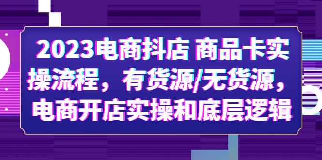 【副业项目6033期】2023电商抖店 商品卡实操流程，有货源/无货源，电商开店实操和底层逻辑-蓝图副业