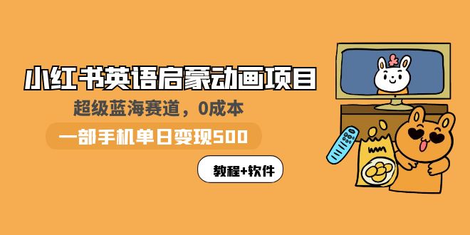 【副业项目6004期】小红书英语启蒙动画项目：蓝海赛道 0成本，一部手机日入500+（教程+资源）-蓝图副业