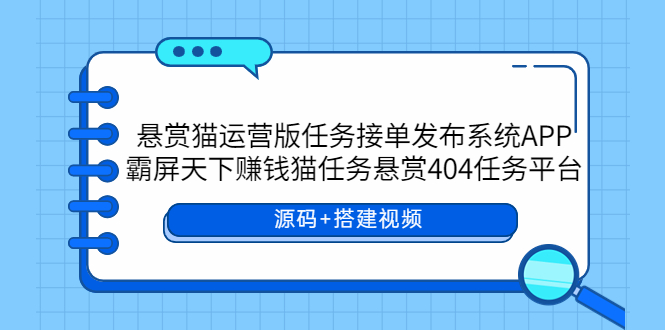 【副业项目6014期】悬赏猫运营版任务接单发布系统APP+霸屏天下赚钱猫任务悬赏404任务平台-蓝图副业