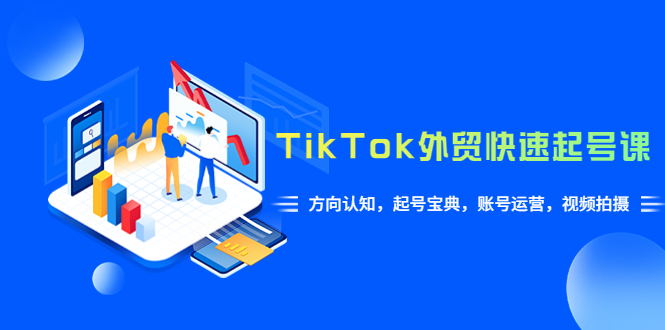 【副业项目6015期】TikTok/外贸·快速起号课，方向认知，起号宝典，账号运营，视频拍摄(33节)-蓝图副业