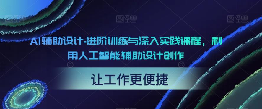 【副业项目6081期】AI辅助设计-进阶训练与深入实践课程，利用人工智能辅助设计创作-蓝图副业