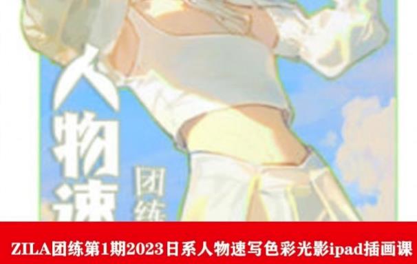 【副业项目6084期】ZILA团练第1期2023日系人物速写色彩光影ipad插画课-蓝图副业