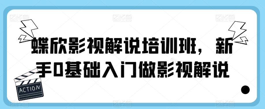 【副业项目6090期】蝶欣影视解说培训班，新手0基础入门做影视解说-蓝图副业