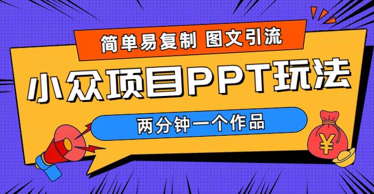 【副业项目6020期】简单易复制 图文引流 两分钟一个作品 月入1W+小众项目PPT玩法 (教程+素材)-蓝图副业