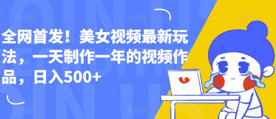【副业项目6607期】全网首发！美女视频最新玩法，一天制作一年的视频作品，日入500+【揭秘】-蓝图副业
