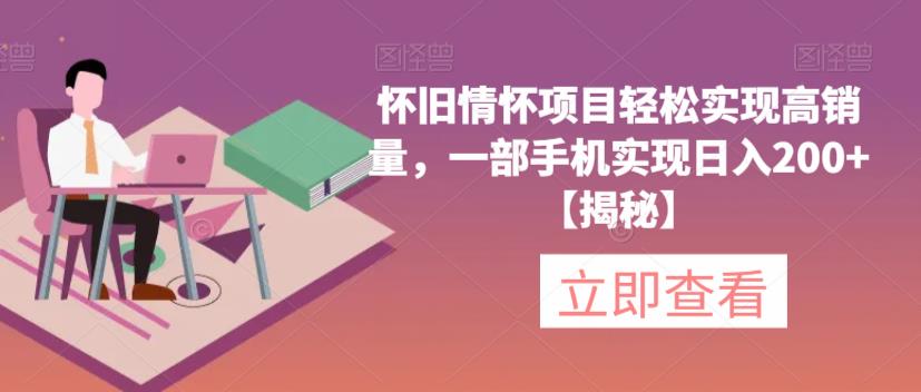 【副业项目6659期】怀旧情怀项目轻松实现高销量，一部手机实现日入200+【揭秘】-蓝图副业