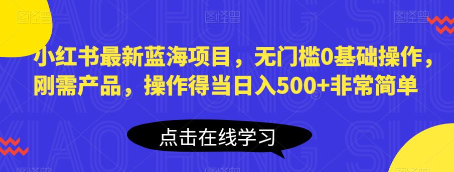 【副业项目6611期】小红书最新蓝海项目，无门槛0基础操作，刚需产品，操作得当日入500+非常简单-蓝图副业