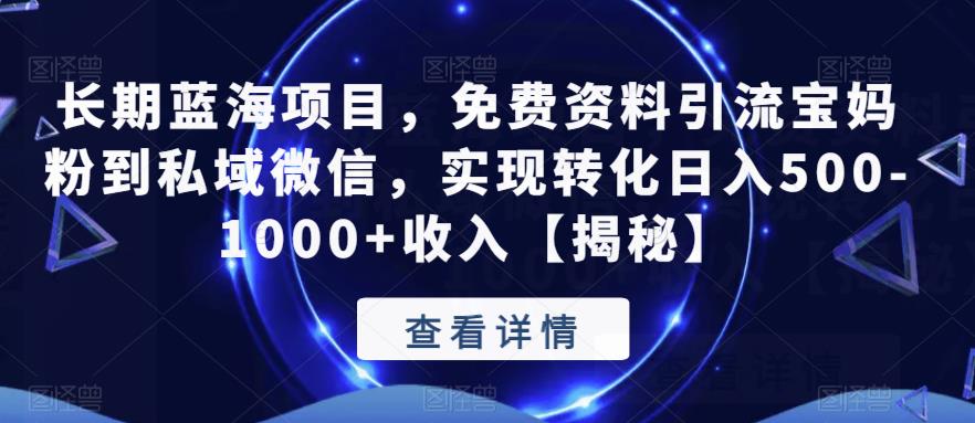 【副业项目6661期】长期蓝海项目，免费资料引流宝妈粉到私域微信，实现转化日入500-1000+收入【揭秘】-蓝图副业