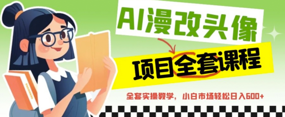 【副业项目6881期】AI漫改头像全套课程，实操变现，小白轻轻松松日入600+-蓝图副业