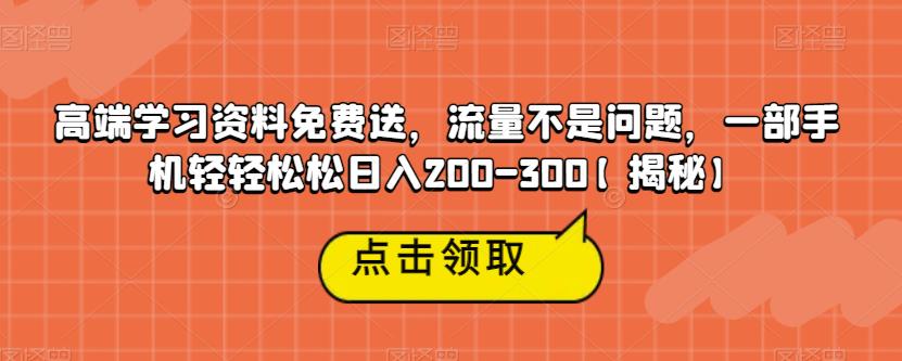 【副业项目6886期】高端学习资料免费送，流量不是问题，一部手机轻轻松松日入200-300【揭秘】-蓝图副业