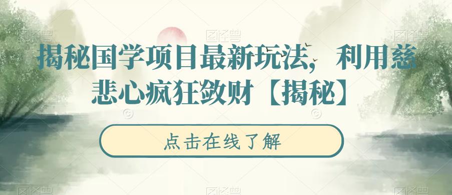 【副业项目6753期】揭秘国学项目最新玩法，利用慈悲心疯狂敛财【揭秘】-蓝图副业