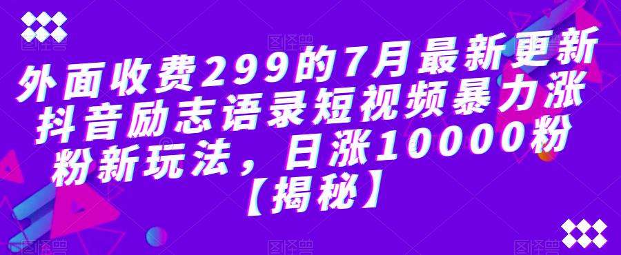 【副业项目6754期】外面收费299的7月最新更新抖音励志语录短视频暴力涨粉新玩法，日涨10000粉【揭秘】-蓝图副业