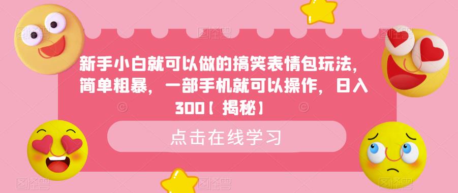 【副业项目6758期】新手小白就可以做的搞笑表情包玩法，简单粗暴，一部手机就可以操作，日入300-蓝图副业