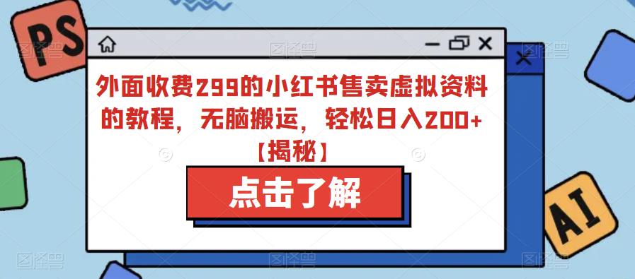 【副业项目6759期】外面收费299的小红书售卖虚拟资料的教程，无脑搬运，轻松日入200+【揭秘】-蓝图副业