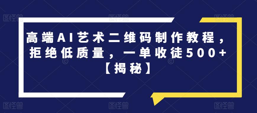 【副业项目6762期】高端AI艺术二维码制作教程，拒绝低质量，一单收徒500+【揭秘】-蓝图副业