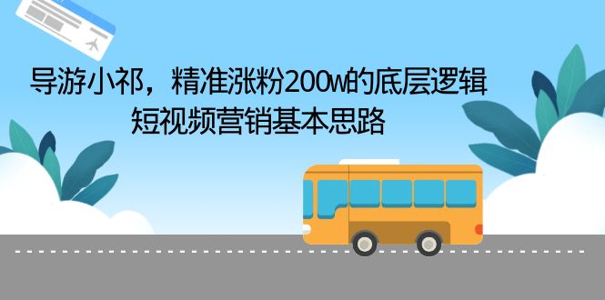 【副业项目6665期】导游小祁，精准涨粉200w的底层逻辑，短视频营销基本思路-蓝图副业