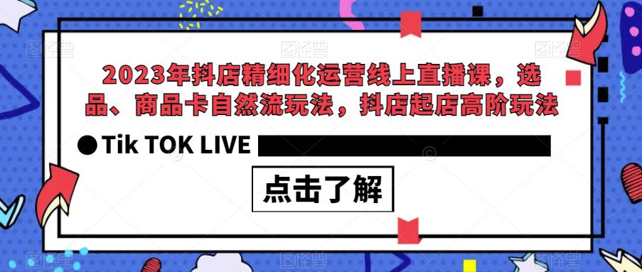 【副业项目6677期】2023年抖店精细化运营线上直播课，选品、商品卡自然流玩法，抖店起店高阶玩法-蓝图副业
