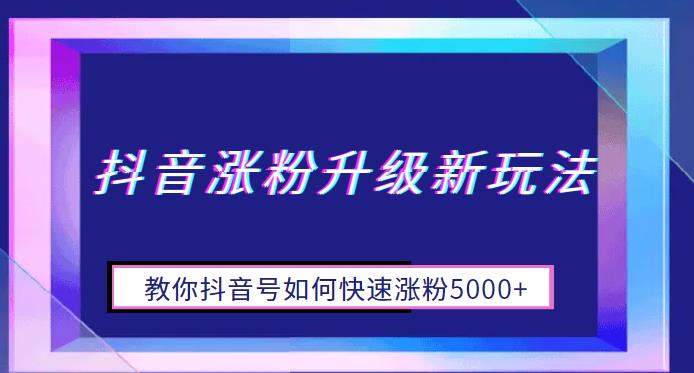 【副业项目6678期】抖音涨粉升级新玩法，教你抖音号如何快速涨粉5000+【揭秘】-蓝图副业