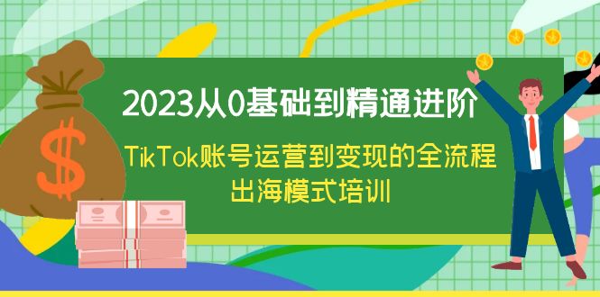 【副业项目6364期】2023从0基础到精通进阶，TikTok账号运营到变现的全流程出海模式培训-蓝图副业
