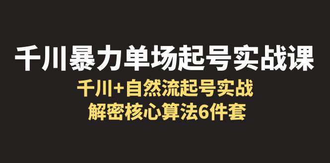 【副业项目6383期】千川暴力单场·起号实战课：千川+自然流起号实战， 解密核心算法6件套-蓝图副业