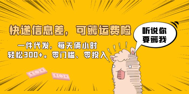 【副业项目6474期】快递信息差，可薅运费险，一件代发，每天俩小时轻松300+。零门槛、零投入-蓝图副业