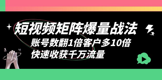 【副业项目6393期】短视频-矩阵爆量战法，账号数翻1倍客户多10倍，快速收获千万流量-蓝图副业