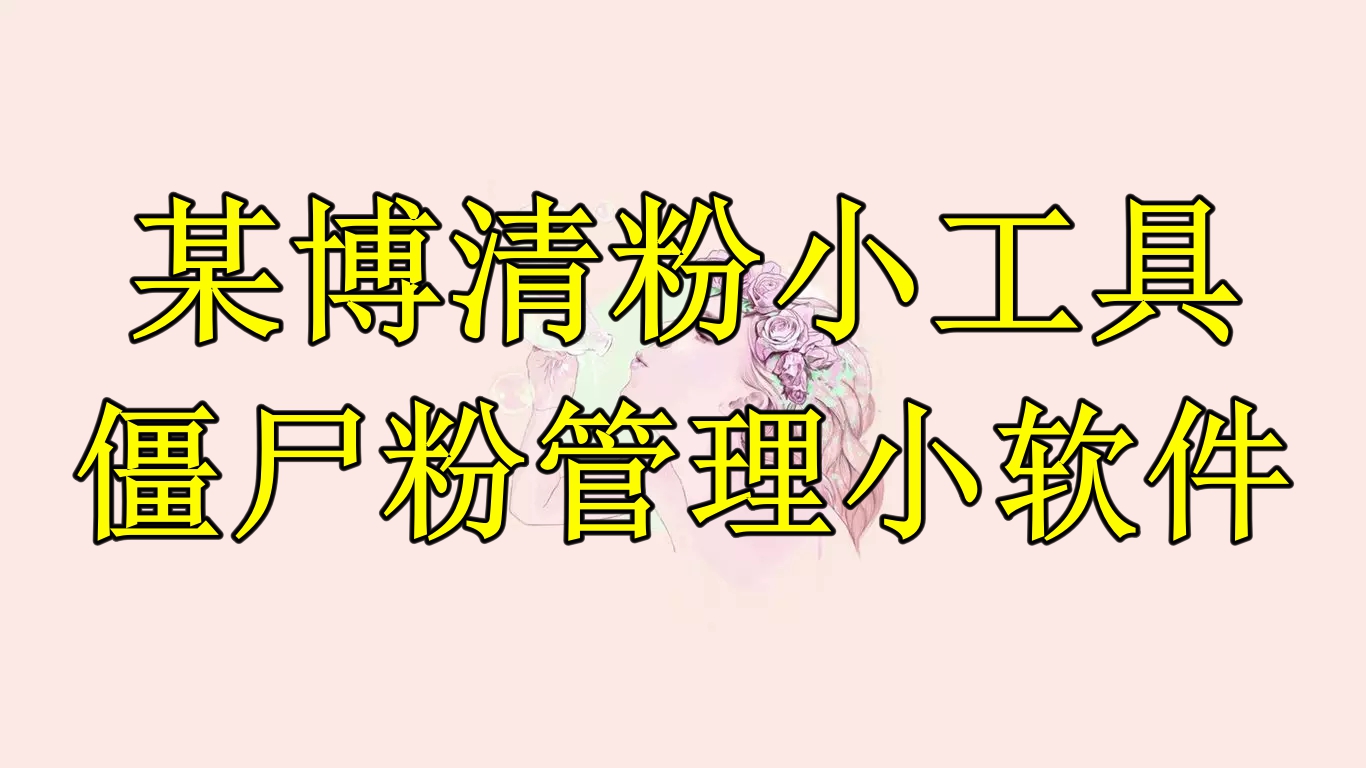 【副业项目6397期】某博清粉小工具-僵尸粉管理小软件（教程+软件）-蓝图副业