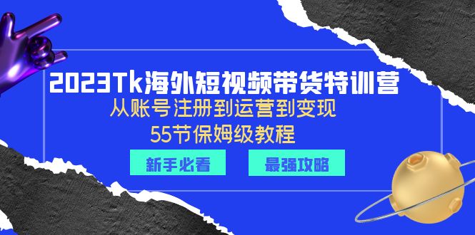【副业项目6404期】2023Tk海外-短视频带货特训营：从账号注册到运营到变现-55节保姆级教程！-蓝图副业