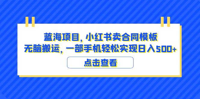 【副业项目6405期】蓝海项目 小红书卖合同模板 无脑搬运 一部手机日入500+（教程+4000份模板）-蓝图副业