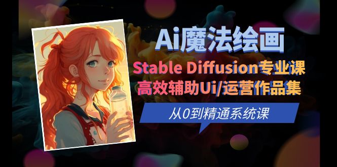 【副业项目6408期】Ai魔法绘画 Stable Diffusion专业课 高效辅助Ui/运营作品集 0到精通系统课-蓝图副业