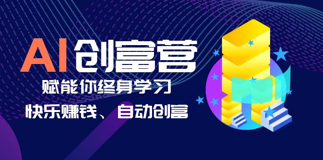 【副业项目6537期】AI学习创富营-AI时代，赋能你终身学习、快乐赚钱、自动创富-蓝图副业