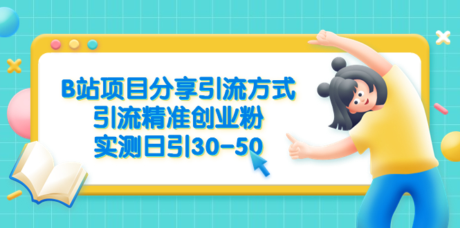 【副业项目6544期】B站项目分享引流方式，引流精准创业粉，实测日引30-50-蓝图副业