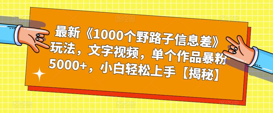 【副业项目6547期】最新《1000个野路子信息差》玩法，文字视频，单个作品暴粉5000+，小白轻松上手-蓝图副业