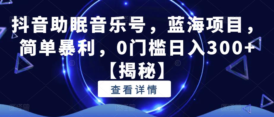 【副业项目6549期】抖音助眠音乐号，蓝海项目，简单暴利，0门槛日入300+-蓝图副业