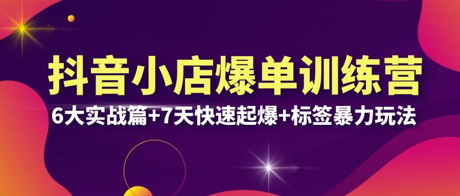 【副业项目6429期】抖音小店爆单训练营VIP线下课：6大实战篇+7天快速起爆+标签暴力玩法(32节)-蓝图副业