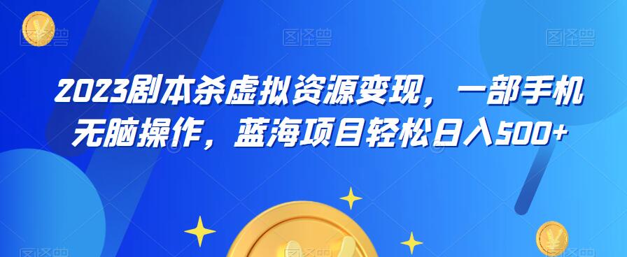 【副业项目6551期】云逸·2023剧本杀虚拟资源变现，一部手机无脑操作，蓝海项目轻松日入500+-蓝图副业
