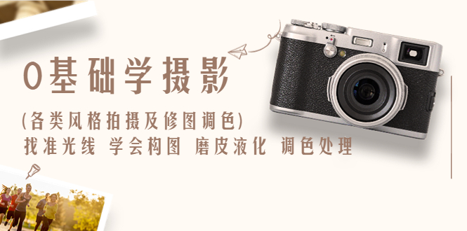 【副业项目6431期】0基础学摄影(各类风格拍摄及修图调色)找准光线 学会构图 磨皮液化 调色处理-蓝图副业