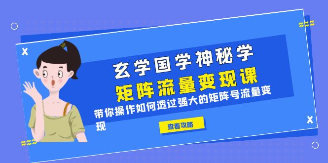 【副业项目6556期】玄学国学神秘学矩阵·流量变现课，带你操作如何透过强大的矩阵号流量变现-蓝图副业