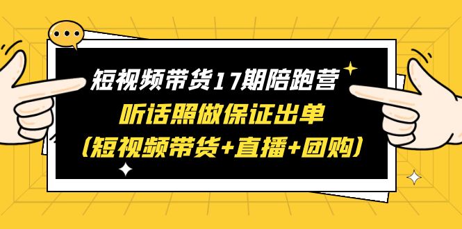 【副业项目6436期】短视频带货17期陪跑营 听话照做保证出单（短视频带货+直播+团购）赠1-16期-蓝图副业