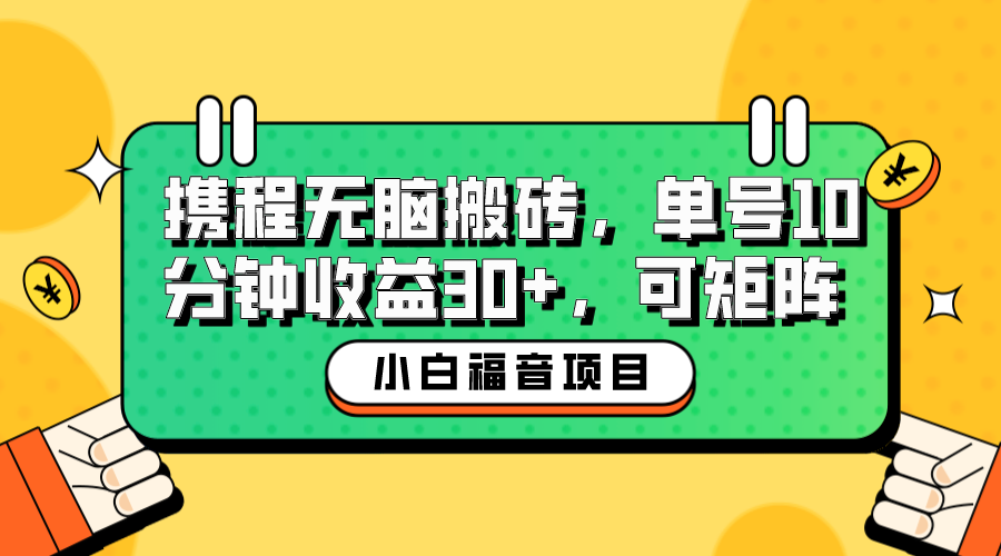 【副业项目6561期】小白新手福音：携程无脑搬砖项目，单号操作10分钟收益30+，可矩阵可放大-蓝图副业