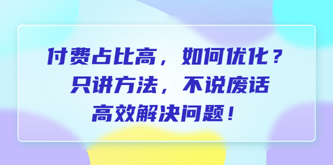 【副业项目6617期】付费 占比高，如何优化？只讲方法，不说废话，高效解决问题-蓝图副业