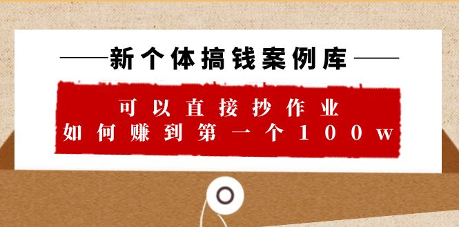 【副业项目6452期】新个体 搞钱案例 库，可以直接抄作业 如何赚到第一个100w（29节视频+文档）-蓝图副业